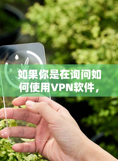 如果你是在询问如何使用VPN软件，或者想了解如何选择可靠的VPN服务，以下是一些基本信息和建议
