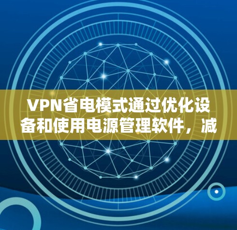 VPN省电模式通过优化设备和使用电源管理软件，减少对电力的消耗，从而实现环保和能源节省。以下是该模式的关键点