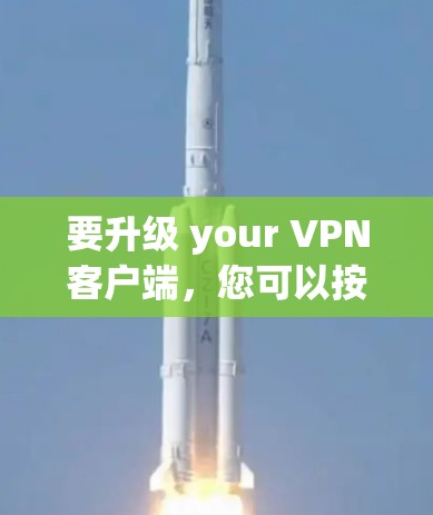 要升级 your VPN客户端，您可以按照以下步骤操作