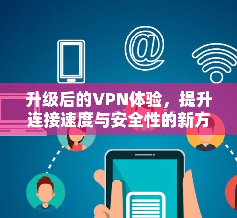 升级后的VPN体验，提升连接速度与安全性的新方案