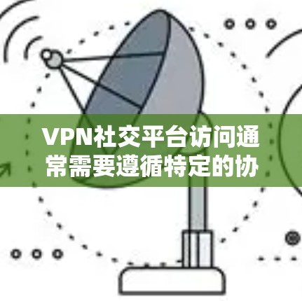 VPN社交平台访问通常需要遵循特定的协议和设置规则，以确保安全和隐私。以下是一些常见的问题和解决方案