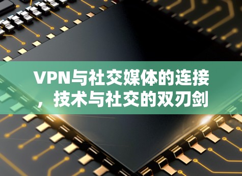 VPN与社交媒体的连接,技术与社交的双刃剑 VPN与社交媒体的连接,技术与社交的双刃剑