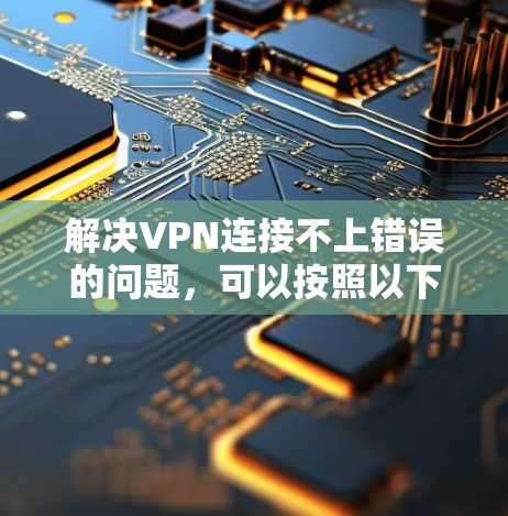 解决VPN连接不上错误的问题，可以按照以下步骤进行