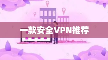一款安全VPN推荐 一款安全VPN推荐