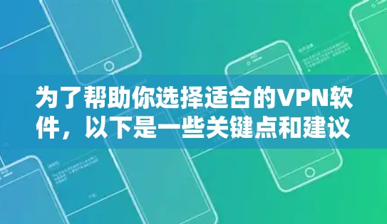 为了帮助你选择适合的VPN软件，以下是一些关键点和建议，供你参考