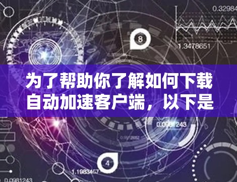 为了帮助你了解如何下载自动加速客户端，以下是一个分步指南