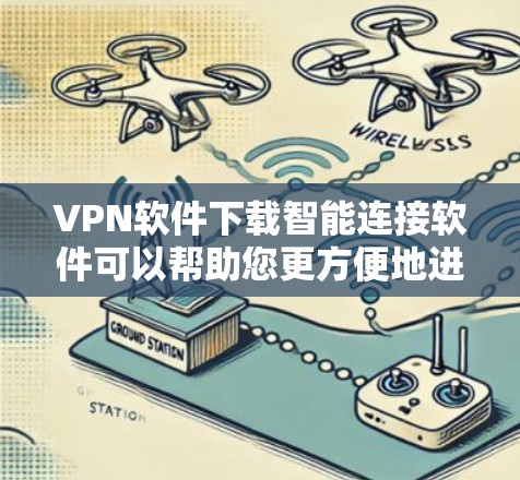 VPN软件下载智能连接软件可以帮助您更方便地进行VPN连接。以下是一些推荐的软件