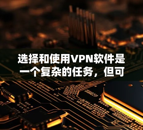 选择和使用VPN软件是一个复杂的任务，但可以通过以下步骤来确保安全和有效