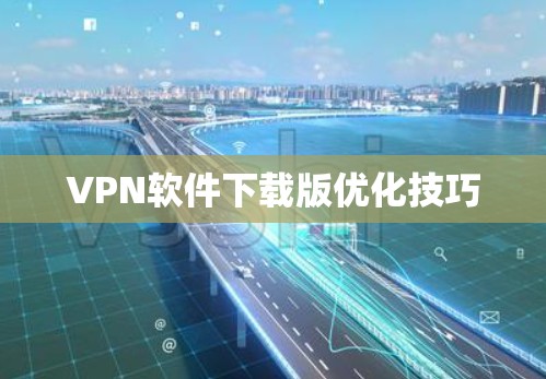 VPN软件下载版优化技巧
