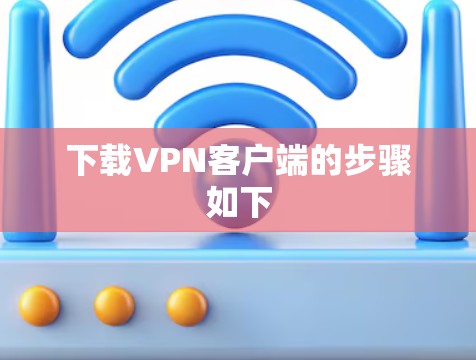 下载VPN客户端的步骤如下 下载VPN客户端的步骤如下
