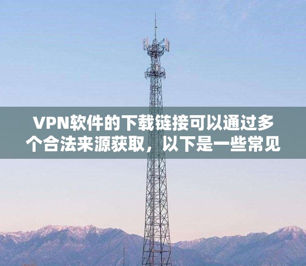 VPN软件的下载链接可以通过多个合法来源获取，以下是一些常见的VPN软件下载的可靠官网