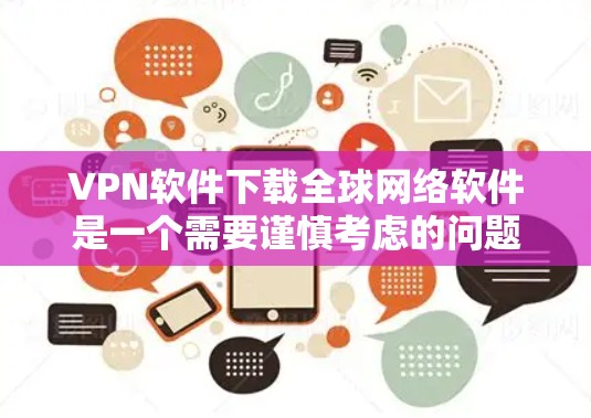 VPN软件下载全球网络软件是一个需要谨慎考虑的问题。VPN软件主要是用于访问全球范围内的网络资源，而软件下载通常是安装并运行的，与VPN无关。以下是一些建议，帮助您更好地利用VPN软件和下载相关软件