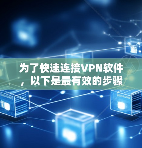 为了快速连接VPN软件,以下是最有效的步骤 为了快速连接VPN软件,以下是最有效的步骤