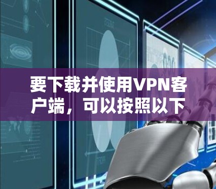 要下载并使用VPN客户端，可以按照以下步骤操作