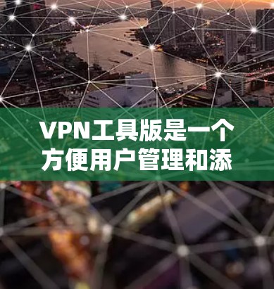 VPN工具版是一个方便用户管理和添加VPN服务的软件，通常需要通过NordVPN的平台下载。以下是详细的步骤和注意事项