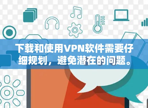 下载和使用VPN软件需要仔细规划，避免潜在的问题。以下是一步步的指南，帮助你顺利完成下载和安装