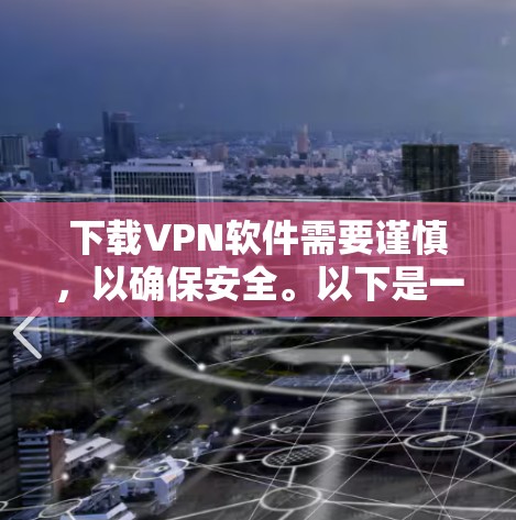 下载VPN软件需要谨慎，以确保安全。以下是一步步的建议