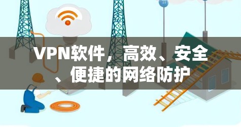 VPN软件，高效、安全、便捷的网络防护