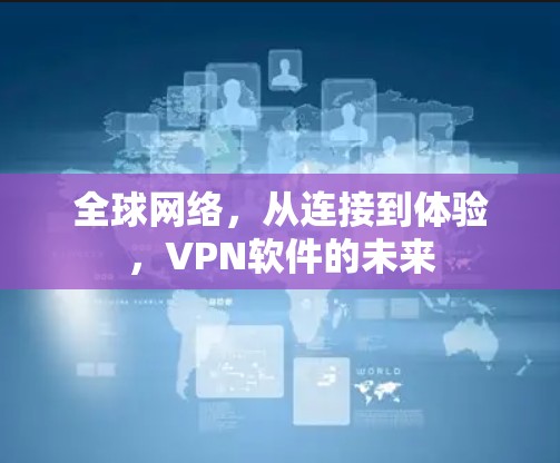 全球网络，从连接到体验，VPN软件的未来