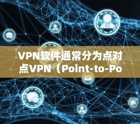 VPN软件通常分为点对点VPN（Point-to-Point VPN）和点对点+VPN（Point-to-Point+VPN）两种类型。以下是几种常见的VPN软件及其功能
