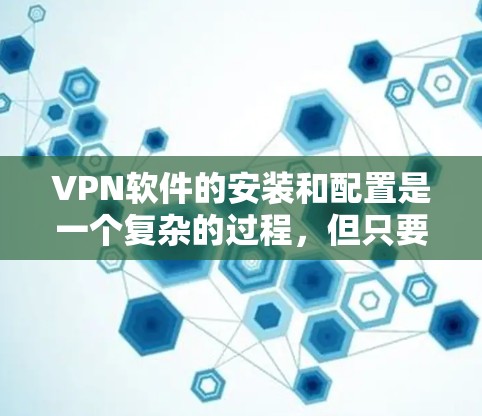 VPN软件的安装和配置是一个复杂的过程，但只要掌握了正确的步骤，大多数用户都能轻松上手。以下是根据不同VPN软件的安装教程的一般步骤