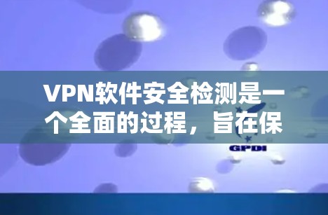 VPN软件安全检测是一个全面的过程，旨在保障用户安全。以下是分步的指南