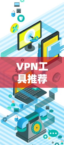 VPN工具推荐,可以分为端到端加密、VPN管理器、流量工具、安全性测试工具等几种类型。以下是一些常见的VPN工具推荐 VPN工具推荐,可以分为端到端加密、VPN管理器、流量工具、安全性测试工具等几种类型。以下是一些常见的VPN工具推荐