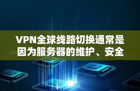VPN全球线路切换通常是因为服务器的维护、安全事件或网络问题导致VPN服务中断。用户需调整配置，了解服务器工作原理，并保护数据隐私。以下是详细的步骤指南