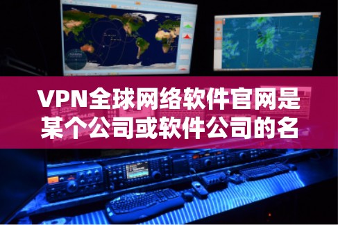 VPN全球网络软件官网是某个公司或软件公司的名称。以下是一些常见的VPN软件公司名称