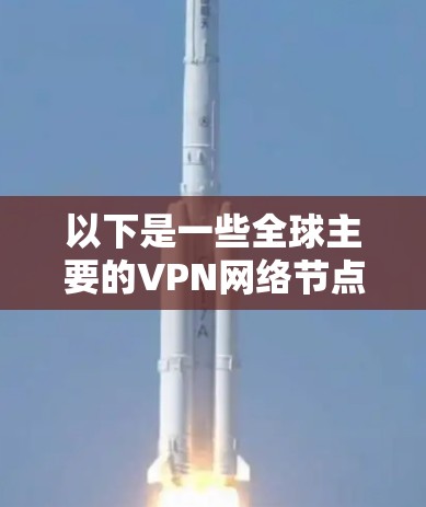 以下是一些全球主要的VPN网络节点和它们的特点