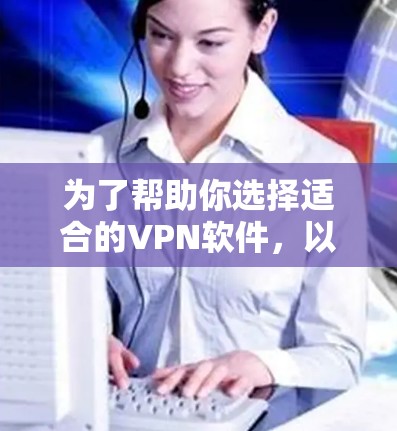 为了帮助你选择适合的VPN软件，以下是一些综合考虑的因素和推荐