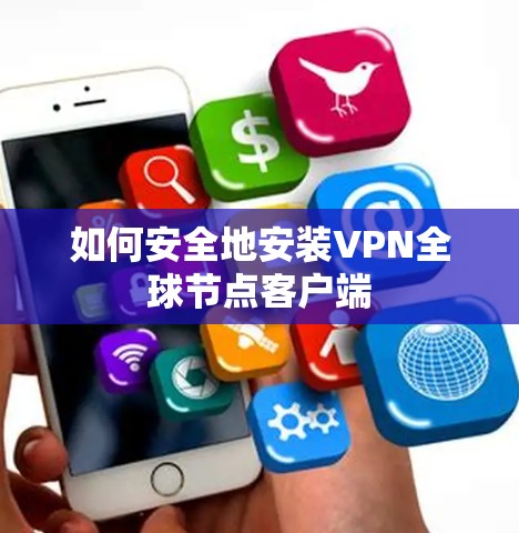 如何安全地安装VPN全球节点客户端