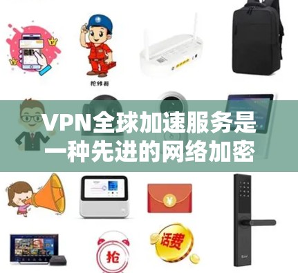 VPN全球加速服务是一种先进的网络加密技术，旨在提供更可靠、更高效的网络连接。以下是关于VPN全球加速服务的详细内容