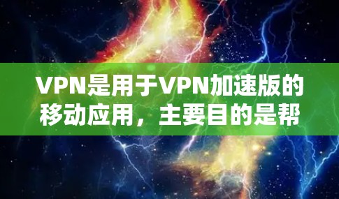 VPN是用于VPN加速版的移动应用，主要目的是帮助用户通过移动设备访问网络服务，如互联网、视频会议、文件下载等。以下是常见的VPN应用推荐