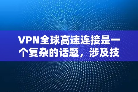 VPN全球高速连接是一个复杂的话题，涉及技术、安全、设备兼容性和国家环境等多个方面。以下是一些关键点，帮助您更好地理解和应用该技术