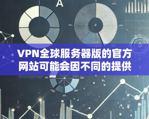 VPN全球服务器版的官方网站可能会因不同的提供商而有所不同。以下是一些可能的资源