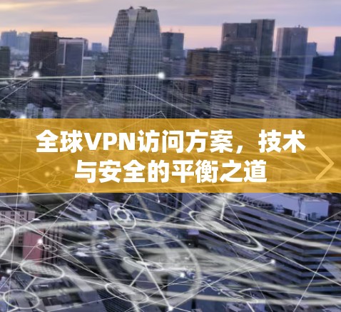 全球VPN访问方案，技术与安全的平衡之道