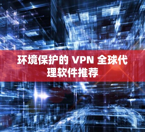 环境保护的 VPN 全球代理软件推荐