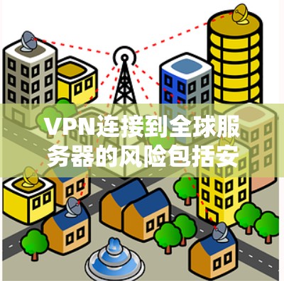 VPN连接到全球服务器的风险包括安全漏洞和访问控制不足，以下是通过措施防范这些风险的步骤