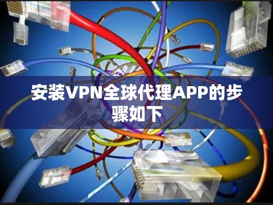 安装VPN全球代理APP的步骤如下