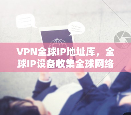 VPN全球IP地址库，全球IP设备收集全球网络