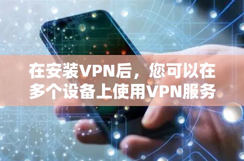 在安装VPN后，您可以在多个设备上使用VPN服务。以下是使用WindowsVPN在多个设备上安装和使用的步骤