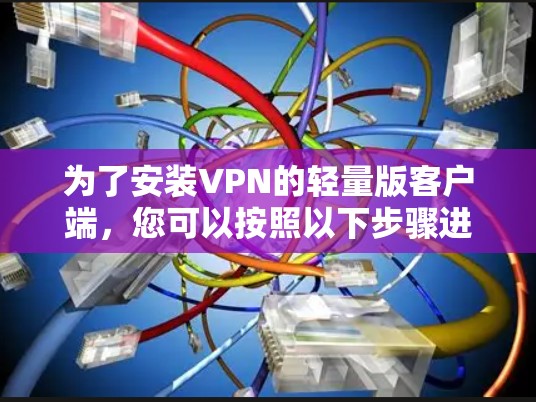 为了安装VPN的轻量版客户端，您可以按照以下步骤进行