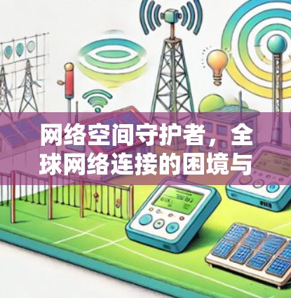 网络空间守护者，全球网络连接的困境与解决方案