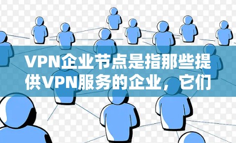 VPN企业节点是指那些提供VPN服务的企业，它们通常包括多个公司或集团，具备丰富的技术资源、完善的服务体系和良好的合规性。以下是对这些企业节点的详细分析