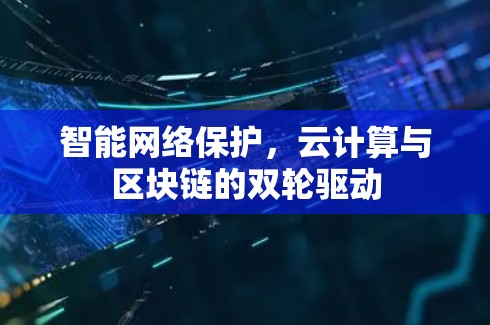 智能网络保护，云计算与区块链的双轮驱动