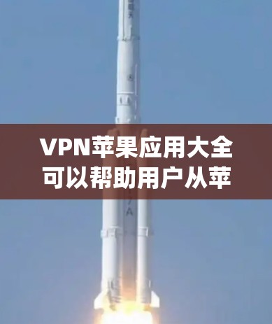 VPN苹果应用大全可以帮助用户从苹果设备上下载并使用VPN服务，以保护网络安全。以下是几个 commonly recommended VPNs on苹果设备