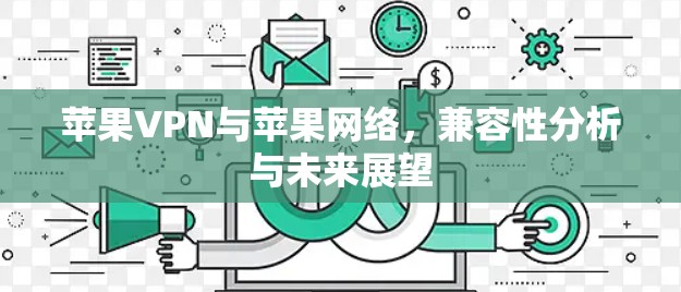 苹果VPN与苹果网络，兼容性分析与未来展望