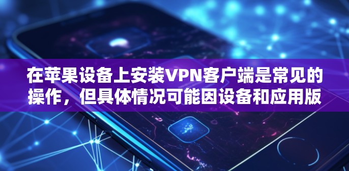 在苹果设备上安装VPN客户端是常见的操作，但具体情况可能因设备和应用版本而异。以下是关于如何在苹果设备上安装VPN客户端的步骤和信息