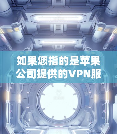 如果您指的是苹果公司提供的VPN服务，苹果公司确实提供了一种与苹果合作的国内VPN解决方案。以下是关于苹果VPN客户端的详细信息